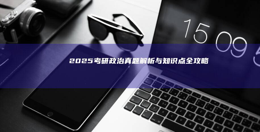 2025考研政治真题解析与知识点全攻略